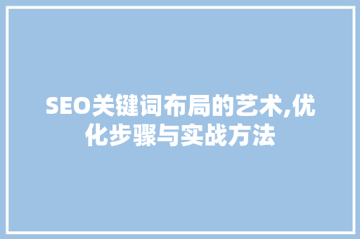SEO关键词布局的艺术,优化步骤与实战方法