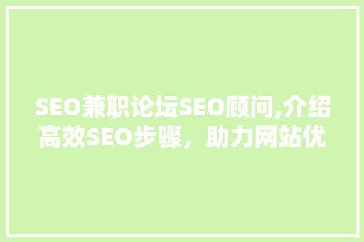 SEO兼职论坛SEO顾问,介绍高效SEO步骤，助力网站优化之路