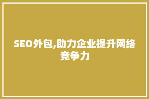 SEO外包,助力企业提升网络竞争力