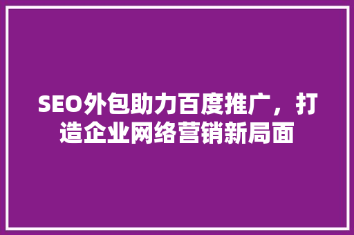 SEO外包助力百度推广，打造企业网络营销新局面