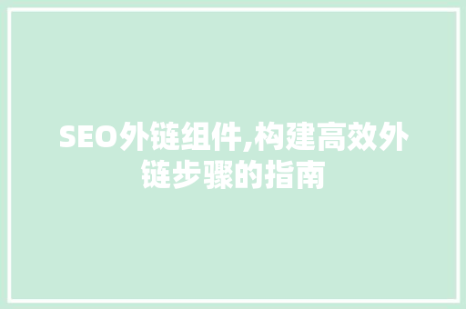 SEO外链组件,构建高效外链步骤的指南