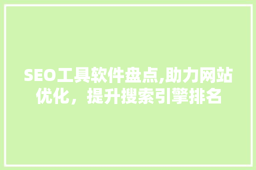 SEO工具软件盘点,助力网站优化，提升搜索引擎排名