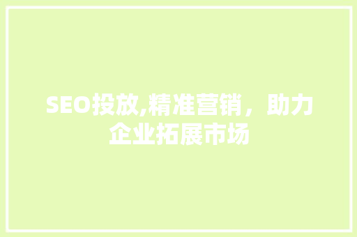 SEO投放,精准营销，助力企业拓展市场  第1张