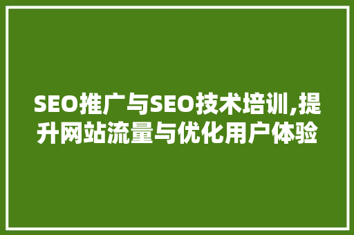 SEO推广与SEO技术培训,提升网站流量与优化用户体验的方法