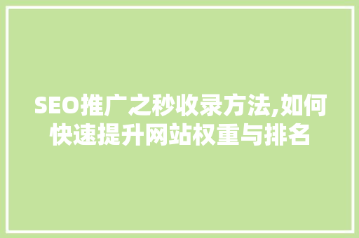 SEO推广之秒收录方法,如何快速提升网站权重与排名