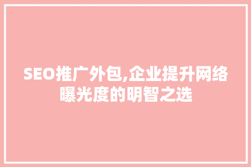 SEO推广外包,企业提升网络曝光度的明智之选