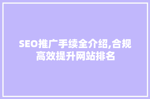 SEO推广手续全介绍,合规高效提升网站排名