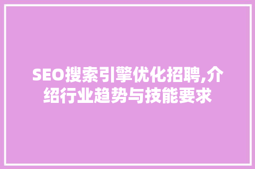 SEO搜索引擎优化招聘,介绍行业趋势与技能要求