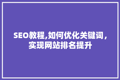 SEO教程,如何优化关键词，实现网站排名提升