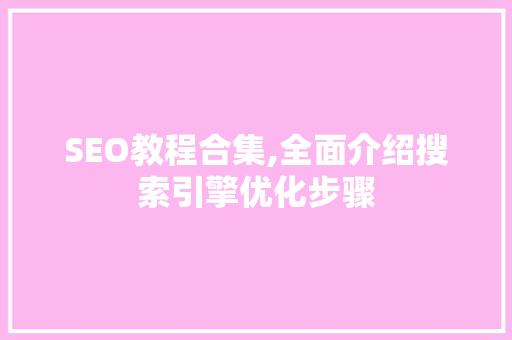 SEO教程合集,全面介绍搜索引擎优化步骤