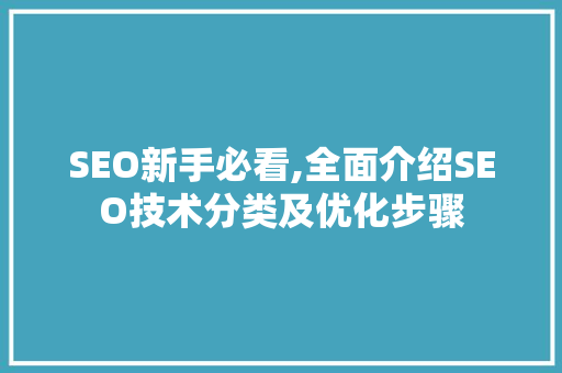 SEO新手必看,全面介绍SEO技术分类及优化步骤