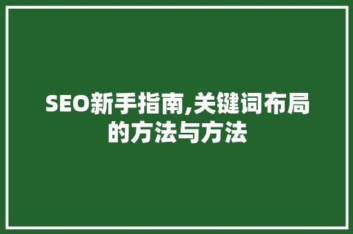 SEO新手指南,关键词布局的方法与方法