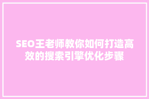 SEO王老师教你如何打造高效的搜索引擎优化步骤
