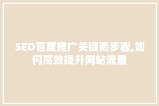 SEO百度推广关键词步骤,如何高效提升网站流量