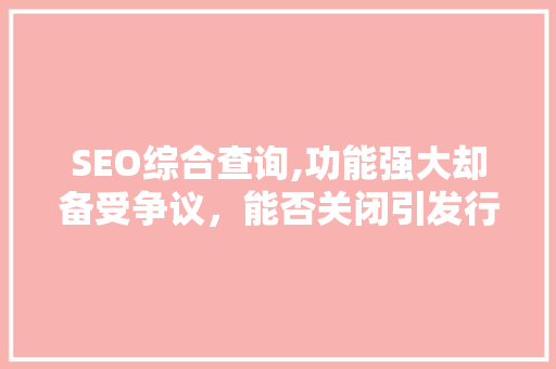 SEO综合查询,功能强大却备受争议，能否关闭引发行业热议