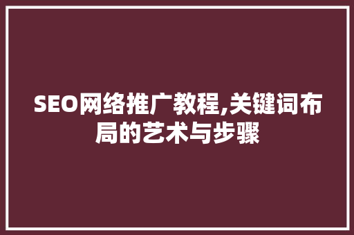 SEO网络推广教程,关键词布局的艺术与步骤