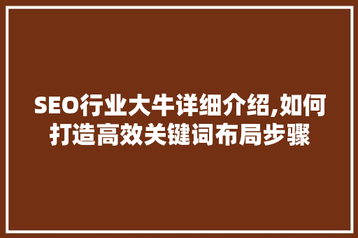 SEO行业大牛详细介绍,如何打造高效关键词布局步骤