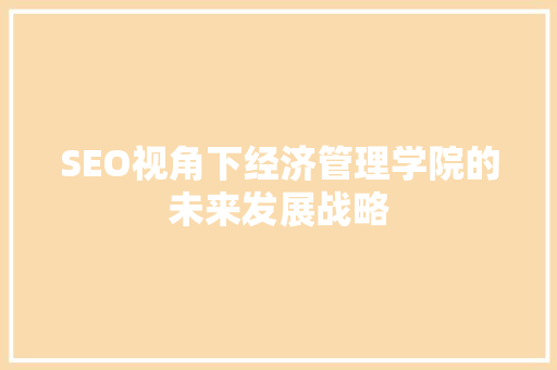 SEO视角下经济管理学院的未来发展战略  第1张
