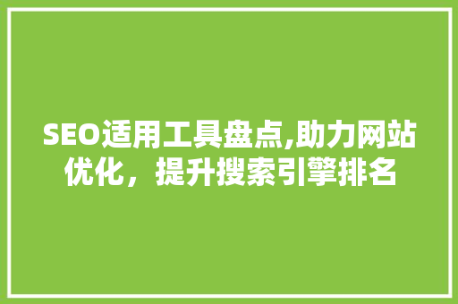 SEO适用工具盘点,助力网站优化，提升搜索引擎排名