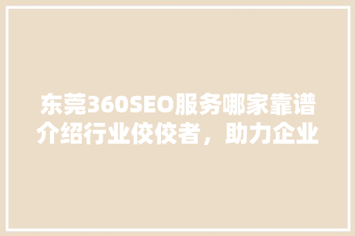 东莞360SEO服务哪家靠谱介绍行业佼佼者，助力企业高效营销