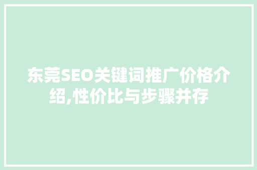 东莞SEO关键词推广价格介绍,性价比与步骤并存