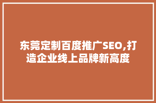 东莞定制百度推广SEO,打造企业线上品牌新高度