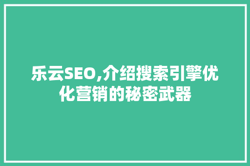 乐云SEO,介绍搜索引擎优化营销的秘密武器