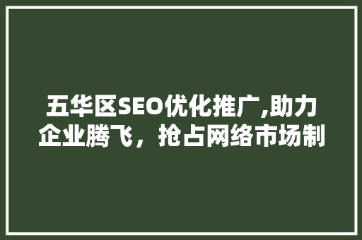 五华区SEO优化推广,助力企业腾飞，抢占网络市场制高点  第1张