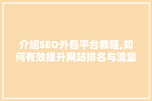 介绍SEO外包平台教程,如何有效提升网站排名与流量
