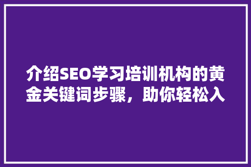 介绍SEO学习培训机构的黄金关键词步骤，助你轻松入门！
