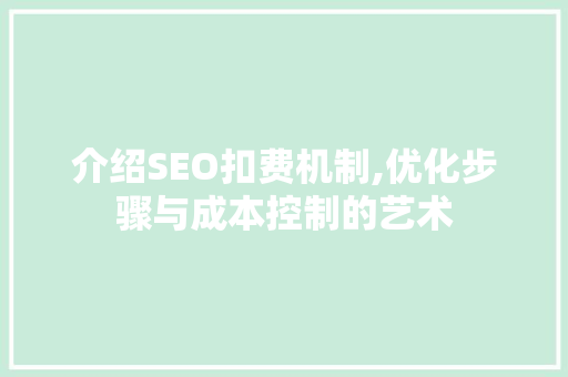 介绍SEO扣费机制,优化步骤与成本控制的艺术