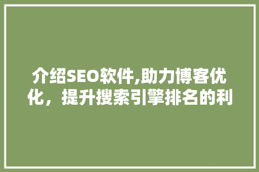 介绍SEO软件,助力博客优化，提升搜索引擎排名的利器
