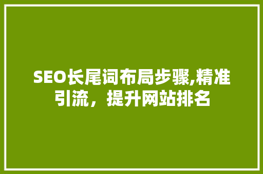 SEO长尾词布局步骤,精准引流，提升网站排名