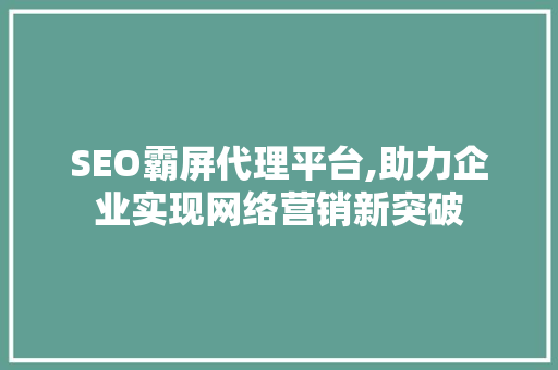 SEO霸屏代理平台,助力企业实现网络营销新突破  第1张