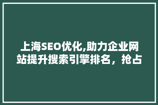 上海SEO优化,助力企业网站提升搜索引擎排名，抢占网络市场先机