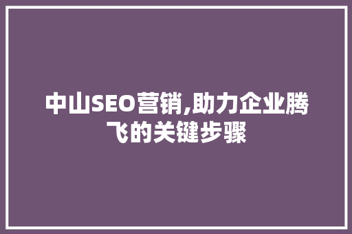 中山SEO营销,助力企业腾飞的关键步骤