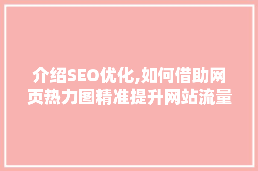 介绍SEO优化,如何借助网页热力图精准提升网站流量  第1张