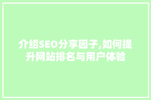介绍SEO分享因子,如何提升网站排名与用户体验