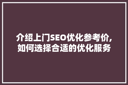 介绍上门SEO优化参考价,如何选择合适的优化服务  第1张