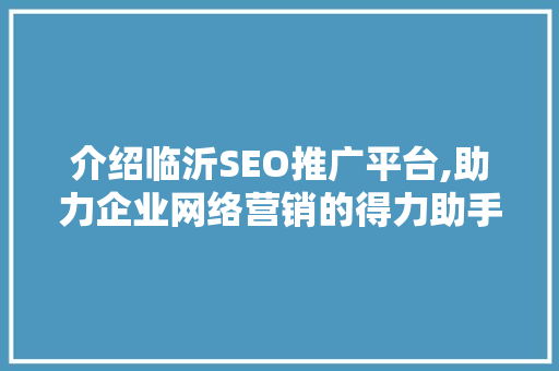 介绍临沂SEO推广平台,助力企业网络营销的得力助手