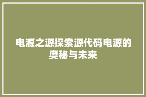 电源之源探索源代码电源的奥秘与未来