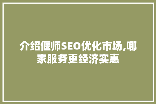 介绍偃师SEO优化市场,哪家服务更经济实惠