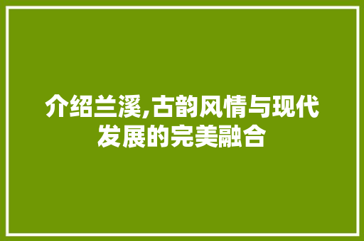 介绍兰溪,古韵风情与现代发展的完美融合