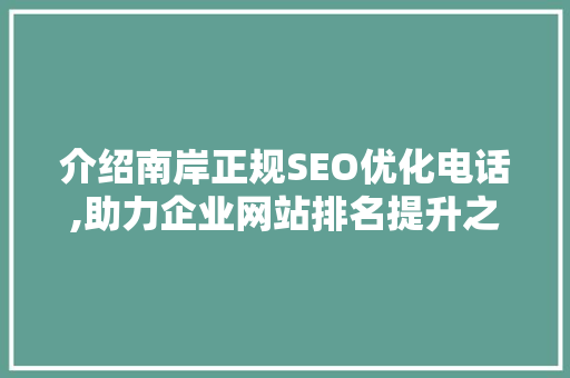 介绍南岸正规SEO优化电话,助力企业网站排名提升之路