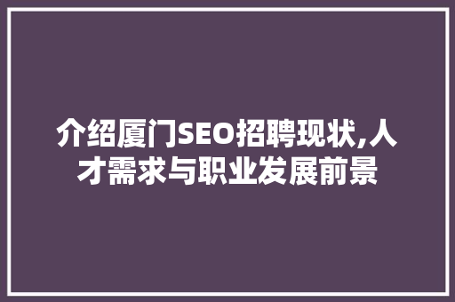 介绍厦门SEO招聘现状,人才需求与职业发展前景