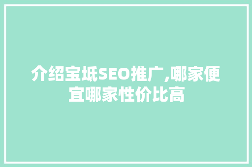 介绍宝坻SEO推广,哪家便宜哪家性价比高