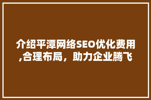 介绍平潭网络SEO优化费用,合理布局，助力企业腾飞  第1张