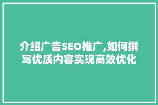 介绍广告SEO推广,如何撰写优质内容实现高效优化