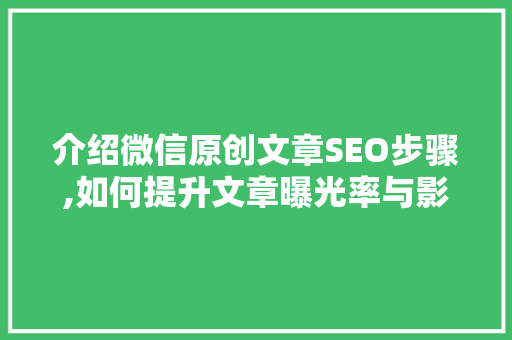 介绍微信原创文章SEO步骤,如何提升文章曝光率与影响力