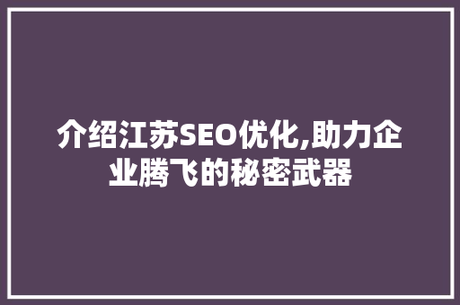 介绍江苏SEO优化,助力企业腾飞的秘密武器
